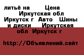 литьё на 16  › Цена ­ 10 000 - Иркутская обл., Иркутск г. Авто » Шины и диски   . Иркутская обл.,Иркутск г.